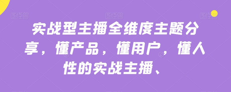 实战型主播全维度主题分享，懂产品，懂用户，懂人性的实战主播-副业城