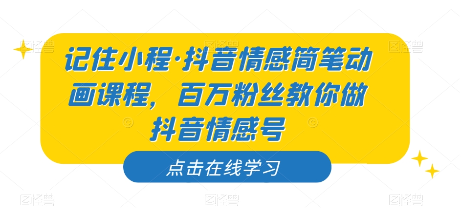 记住小程·抖音情感简笔动画课程，百万粉丝教你做抖音情感号-副业城