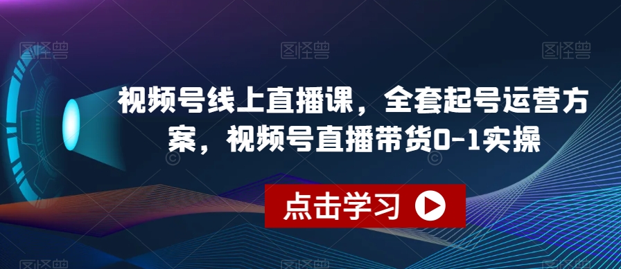 视频号线上直播课，全套起号运营方案，视频号直播带货0-1实操-副业城