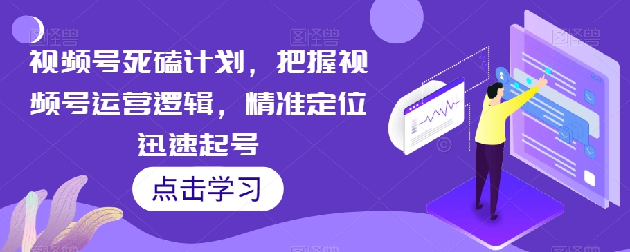 视频号死磕计划，把握视频号运营逻辑，精准定位迅速起号-副业城