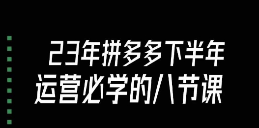 大牙·23年下半年拼多多运营必学的八节课（18节完整）-副业城