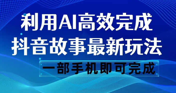 抖音故事最新玩法，通过AI一键生成文案和视频，日收入500一部手机即可完成【揭秘】-副业城