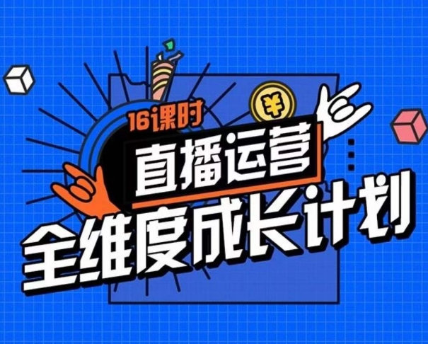 直播运营全维度成长计划，16课时精细化直播间运营策略拆解零基础运营成长-副业城