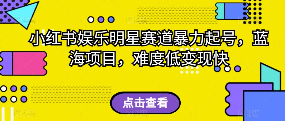 小红书娱乐明星赛道暴力起号，蓝海项目，难度低变现快【揭秘】-副业城