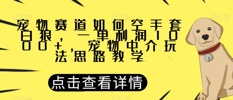 宠物赛道如何空手套白狼，一单利润1000+，宠物中介玩法思路教学【揭秘】-副业城