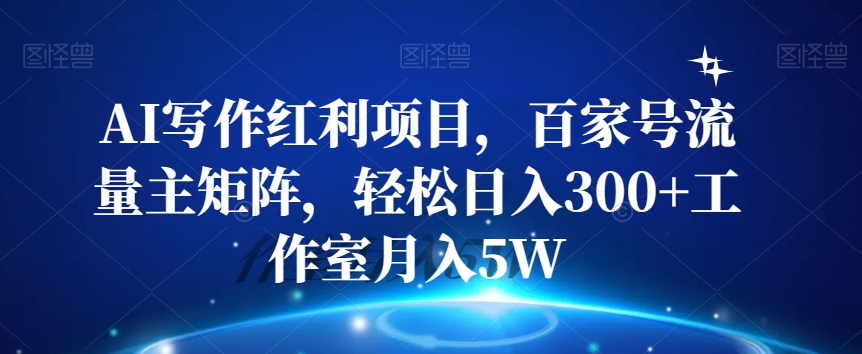 AI写作红利项目，百家号流量主矩阵，轻松日入300+工作室月入5W【揭秘】-副业城