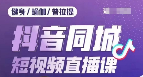 健身行业抖音同城短视频直播课，通过抖音低成本获客提升业绩，门店标准化流程承接流量-副业城