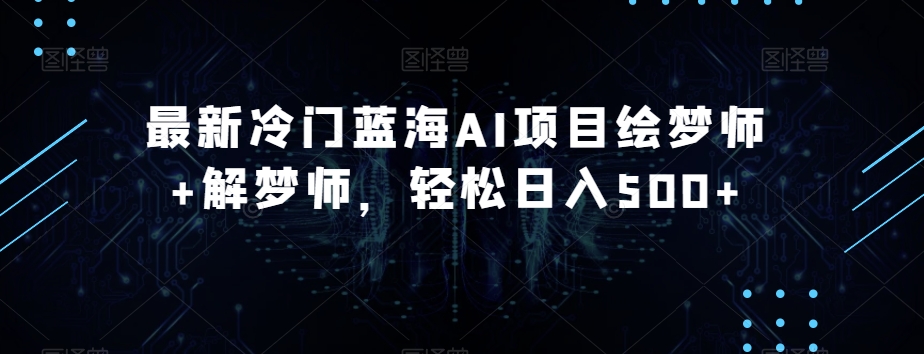 最新冷门蓝海AI项目绘梦师+解梦师，轻松日入500+【揭秘】-副业城