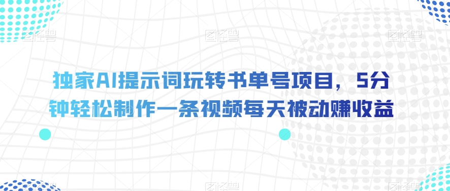 独家AI提示词玩转书单号项目，5分钟轻松制作一条视频每天被动赚收益【揭秘】-副业城