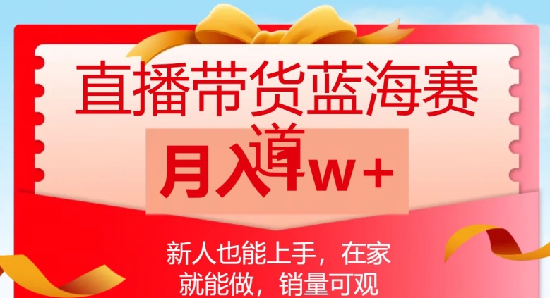 直播带货蓝海赛道，新人也能上手，在家就能做，销量可观，月入1w【揭秘】-副业城