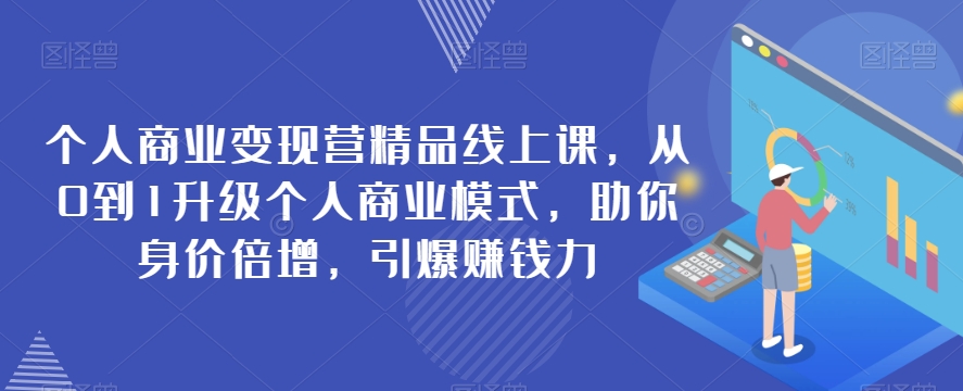 个人商业变现营精品线上课，从0到1升级个人商业模式，助你身价倍增，引爆赚钱力-副业城