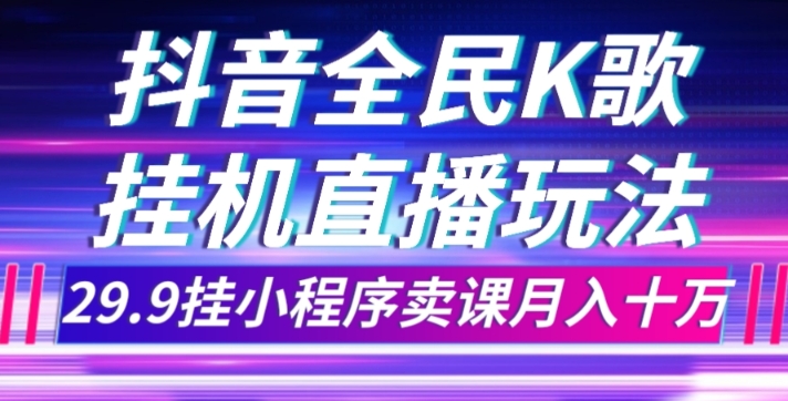 抖音全民K歌直播不露脸玩法，29.9挂小程序卖课月入10万-副业城