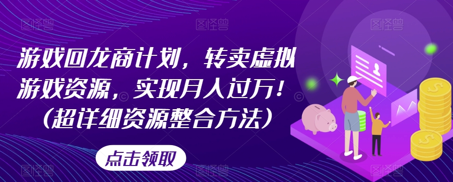游戏回龙商计划，转卖虚拟游戏资源，实现月入过万！(超详细资源整合方法)-副业城
