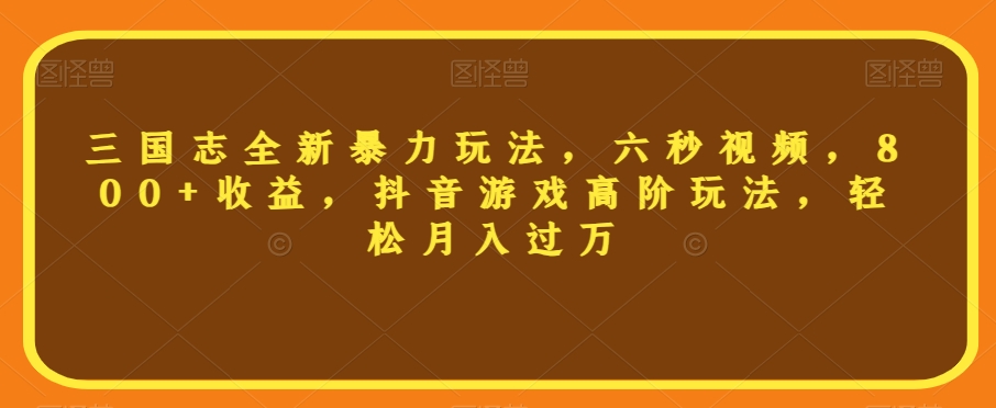 三国志全新暴力玩法，六秒视频，800+收益，抖音游戏高阶玩法，轻松月入过万【揭秘】-副业城
