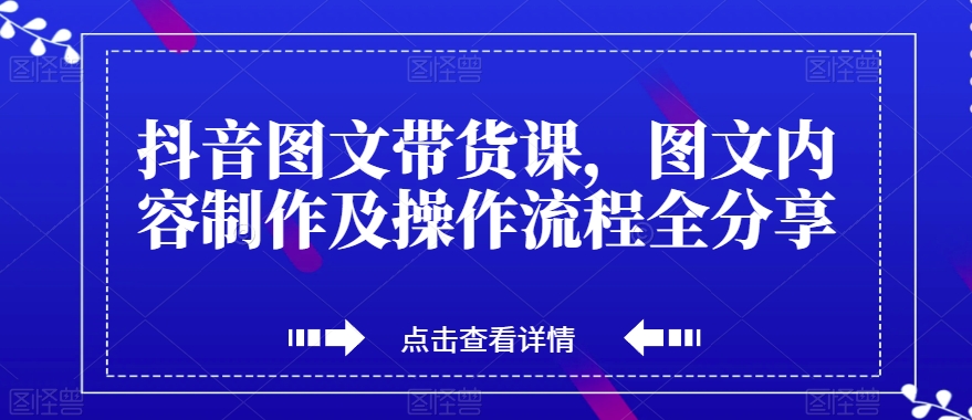 抖音图文带货课，图文内容制作及操作流程全分享-副业城