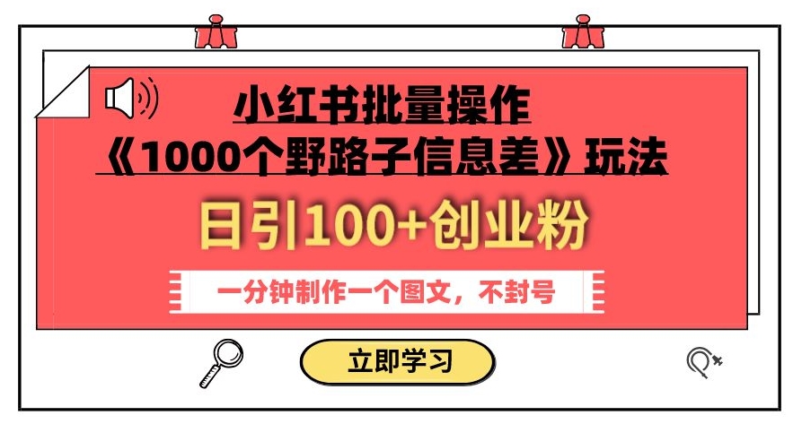 小红书批量操作《1000个野路子信息差》玩法，一分钟制作一个图文，不封号，日引100+创业粉-副业城