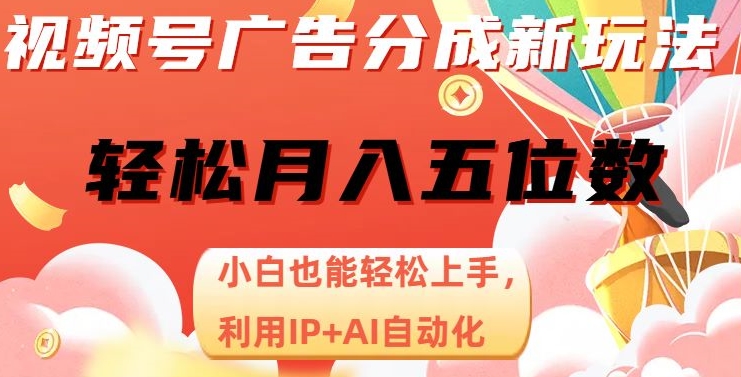 视频号广告分成新玩法，小白也能轻松上手，利用IP+AI自动化，轻松月入五位数【揭秘】-副业城