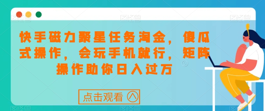 快手磁力聚星任务淘金，傻瓜式操作，会玩手机就行，矩阵操作助你日入过万-副业城