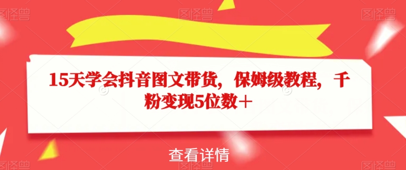 15天学会抖音图文带货，保姆级教程，千粉变现5位数＋-副业城