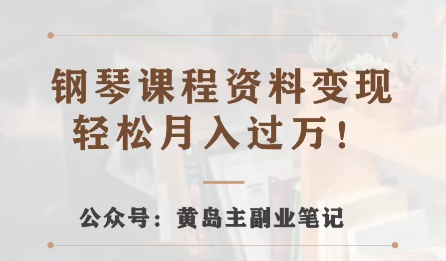 黄岛主·钢琴课程资料变现分享课，视频版一条龙实操玩法分享给你-副业城