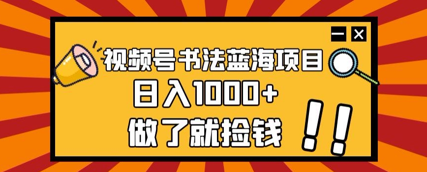 视频号书法蓝海项目，玩法简单，日入1000+【揭秘】-副业城