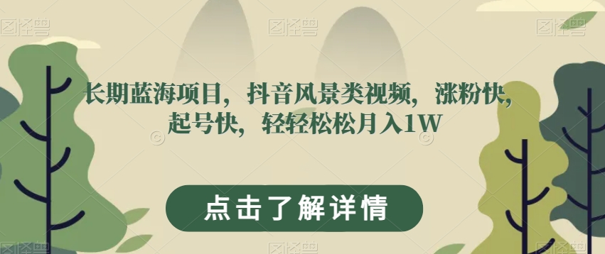 长期蓝海项目，抖音风景类视频，涨粉快，起号快，轻轻松松月入1W【揭秘】-副业城