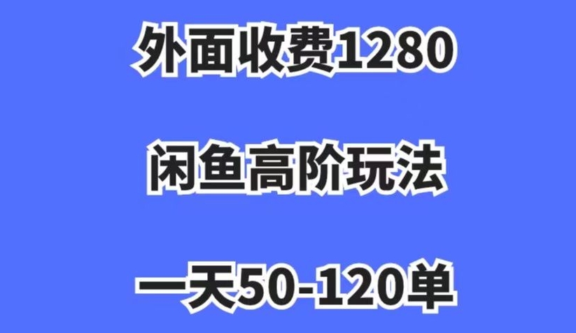 外面收费1280，闲鱼高阶玩法，一天50-120单，市场需求大，日入1000+【揭秘】-副业城