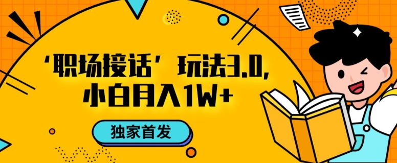 职场接话3.0玩法，小白易上手，暴力变现月入1w【揭秘】-副业城