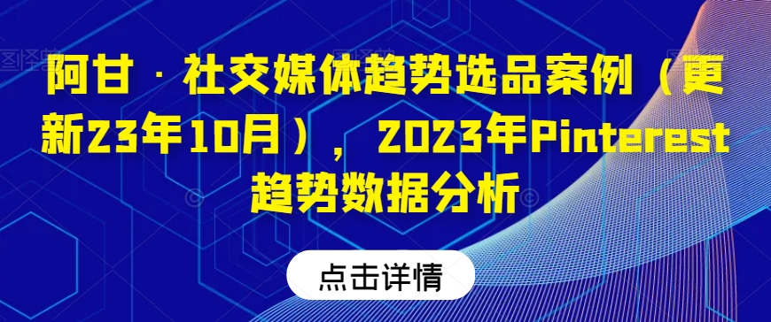 阿甘·社交媒体趋势选品案例（更新23年10月），2023年Pinterest趋势数据分析-副业城