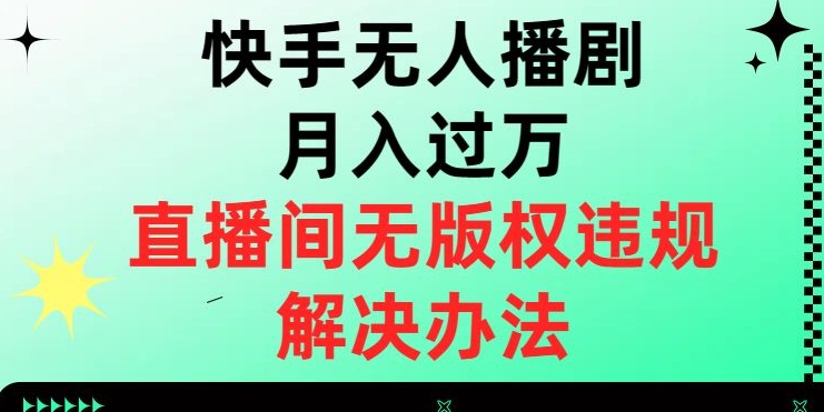 快手无人播剧月入过万，直播间无版权违规的解决办法【揭秘】-副业城