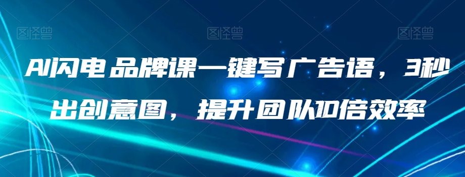 AI闪电品牌课一键写广告语，3秒出创意图，提升团队10倍效率-副业城