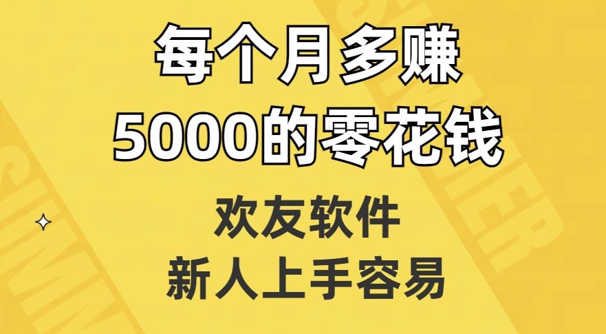 欢友软件，新人上手容易，每个月多赚5000的零花钱【揭秘】-副业城