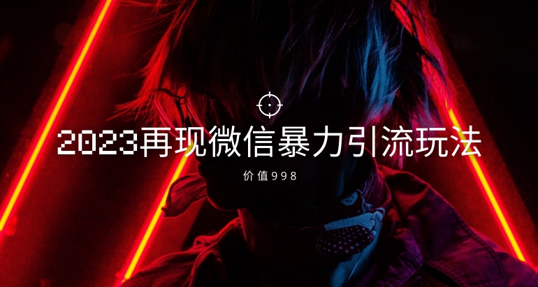 价值998元2023最新微信暴力引流玩法，日引流50-100+-副业城