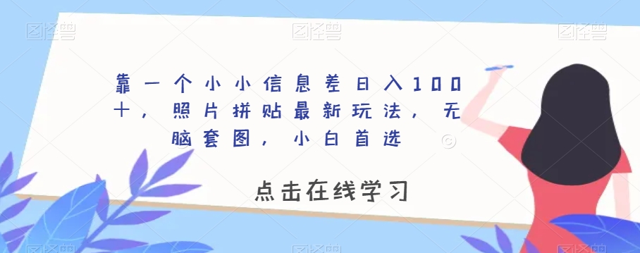 靠一个小小信息差日入100＋，照片拼贴最新玩法，无脑套图，小白首选【揭秘】-副业城