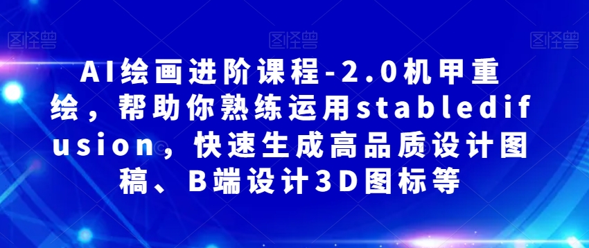 AI绘画进阶课程-2.0机甲重绘，帮助你熟练运用stabledifusion，快速生成高品质设计图稿、B端设计3D图标等-副业城