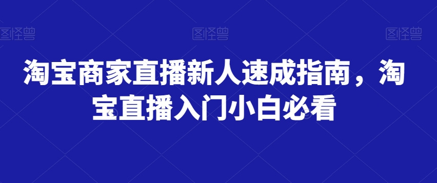 淘宝商家直播新人速成指南，淘宝直播入门小白必看-副业城