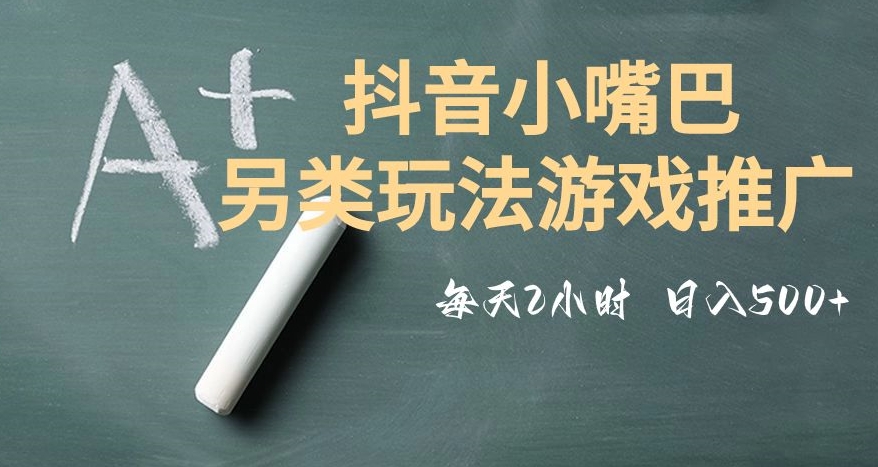 市面收费2980元抖音小嘴巴游戏推广的另类玩法，低投入，收益高，操作简单，人人可做【揭秘】-副业城