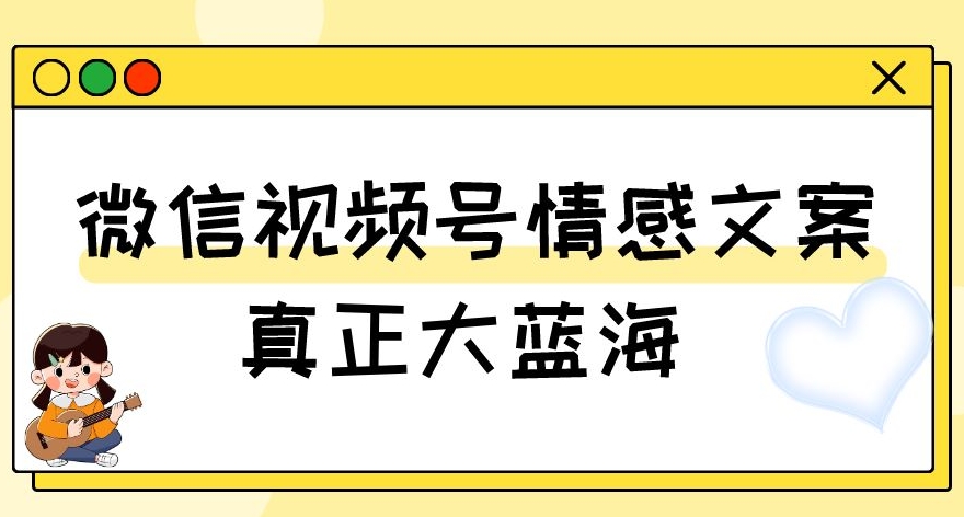视频号情感文案，真正大蓝海，简单操作，新手小白轻松上手（教程+素材）【揭秘】-副业城