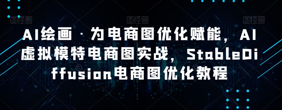 AI绘画·为电商图优化赋能，AI虚拟模特电商图实战，StableDiffusion电商图优化教程-副业城