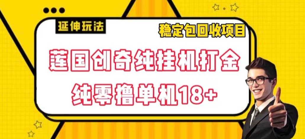 莲国创奇纯挂机打金，纯零撸单机18+，稳定包回收项目【揭秘】-副业城