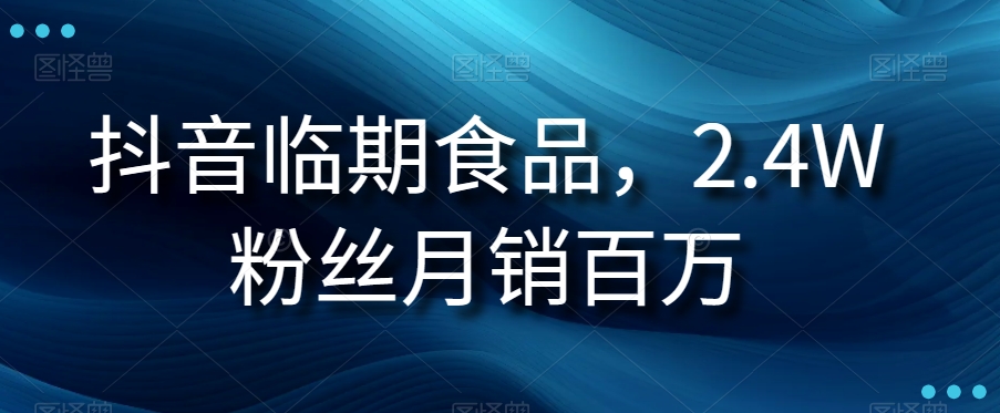 抖音临期食品项目，2.4W粉丝月销百万【揭秘】-副业城