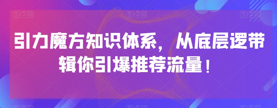 引力魔方知识体系，从底层逻‮带辑‬你引爆‮荐推‬流量！-副业城