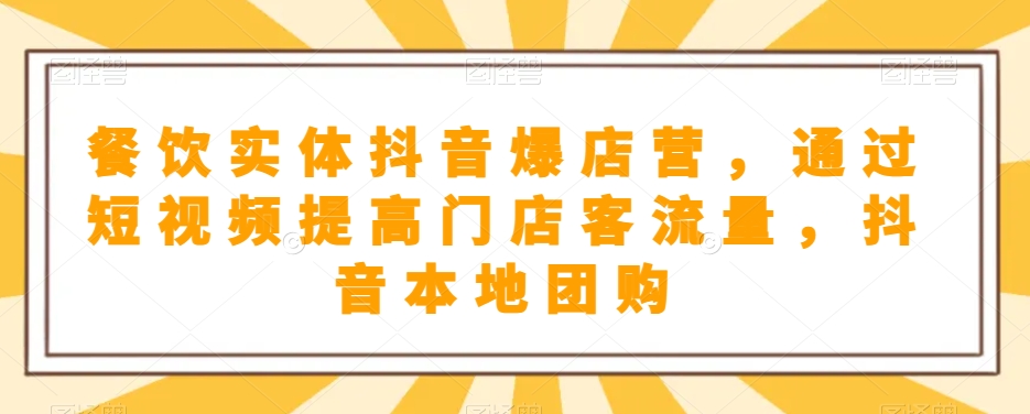 餐饮实体抖音爆店营，​通过短视频提高门店客流量，抖音本地团购开通-副业城