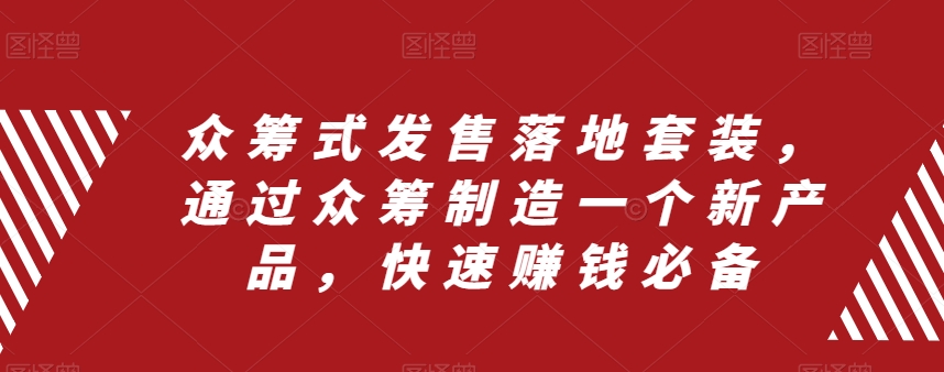 众筹式发售落地套装，通过众筹制造一个新产品，快速赚钱必备-副业城