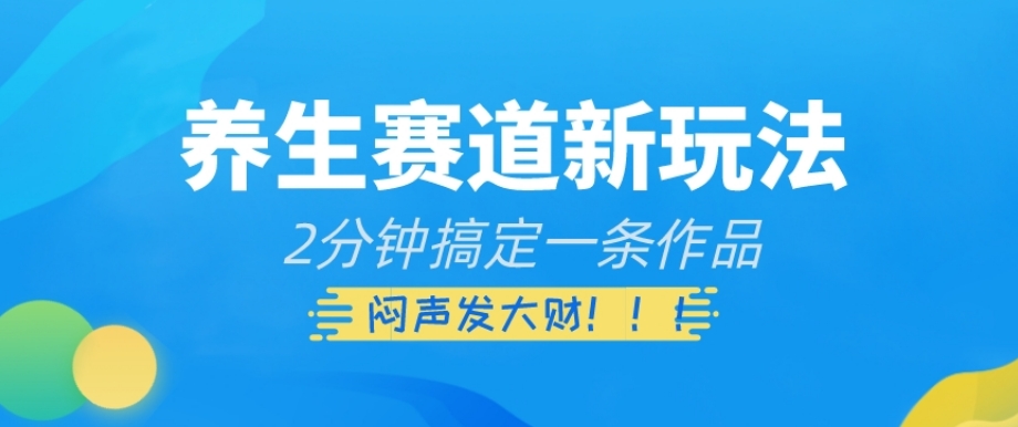 养生赛道新玩法，2分钟搞定一条作品，闷声发大财【揭秘】-副业城