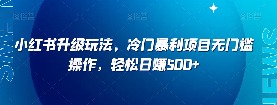 小红书升级玩法，冷门暴利项目无门槛操作，轻松日赚500+【揭秘】-副业城