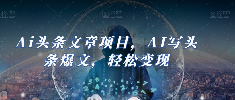 Ai头条文章项目，AI写头条爆文，轻松变现-副业城
