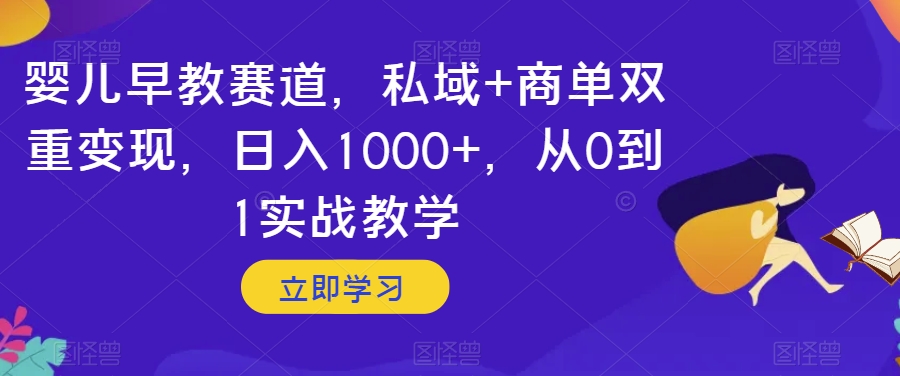 婴儿早教赛道，私域+商单双重变现，日入1000+，从0到1实战教学【揭秘】-副业城