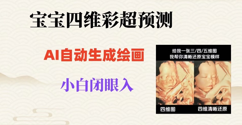 宝宝四维彩超AI预测项目，无门槛生成闭眼入日500+【揭秘】-副业城