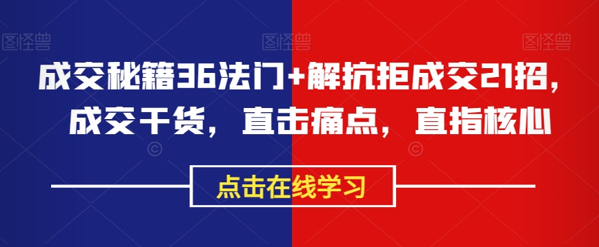 成交秘籍36法门+解抗拒成交21招，成交干货，直击痛点，直指核心-副业城